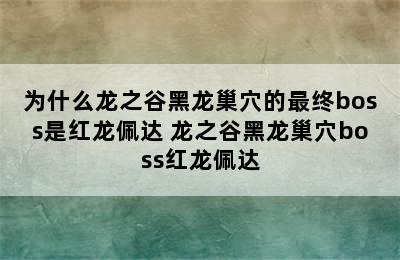 为什么龙之谷黑龙巢穴的最终boss是红龙佩达 龙之谷黑龙巢穴boss红龙佩达